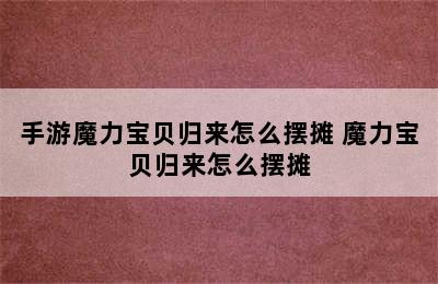手游魔力宝贝归来怎么摆摊 魔力宝贝归来怎么摆摊